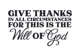 Give Thanks in All Circumstances for This is the Will of God