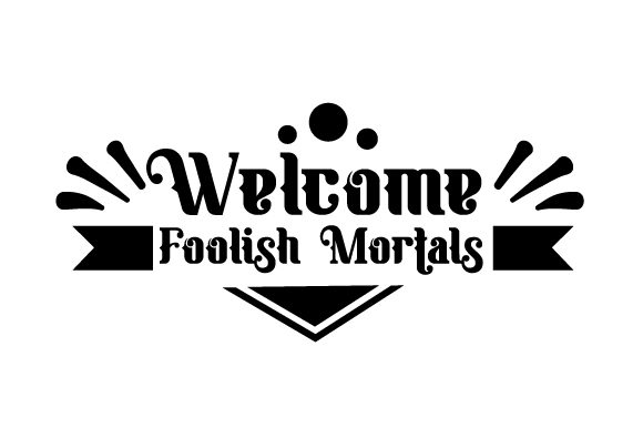 Welcome Foolish Mortals